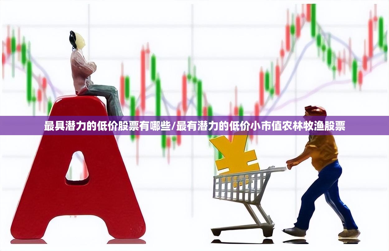 最具潜力的低价股票有哪些/最有潜力的低价小市值农林牧渔股票