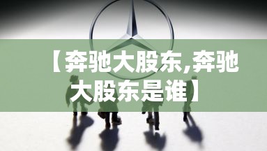 【奔驰大股东,奔驰大股东是谁】