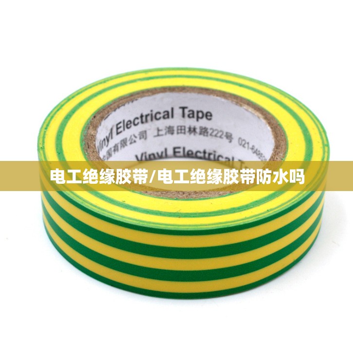 电工绝缘胶带/电工绝缘胶带防水吗 电工绝缘胶带/电工绝缘胶带防水吗
