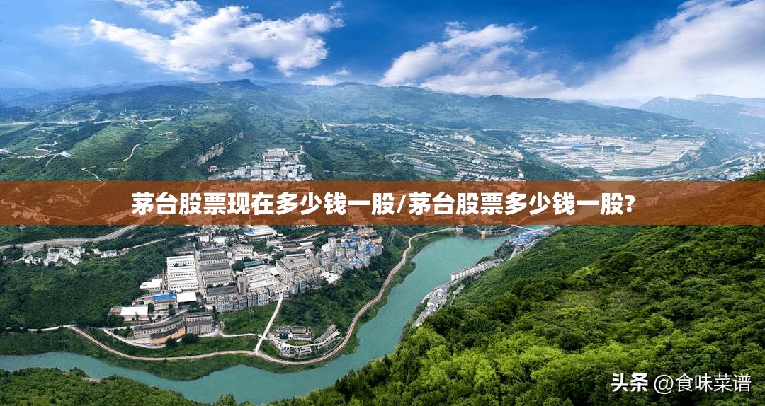茅台股票现在多少钱一股/茅台股票多少钱一股?