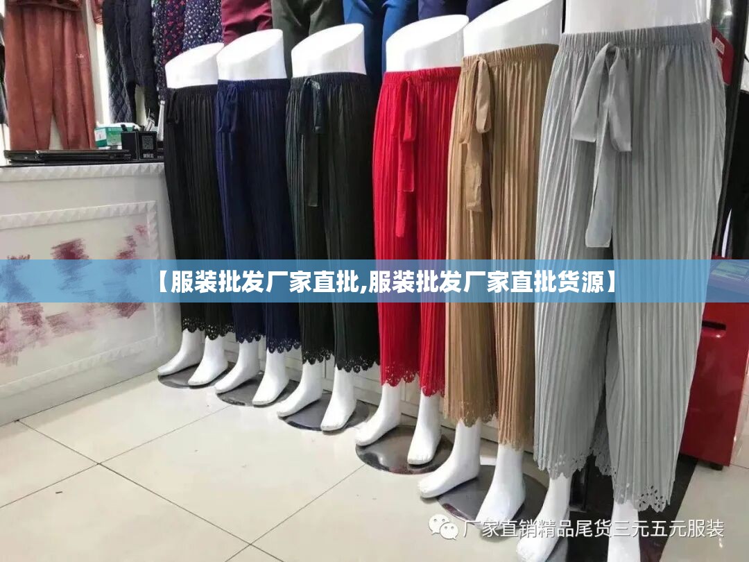 【服装批发厂家直批,服装批发厂家直批货源】 【服装批发厂家直批,服装批发厂家直批货源】