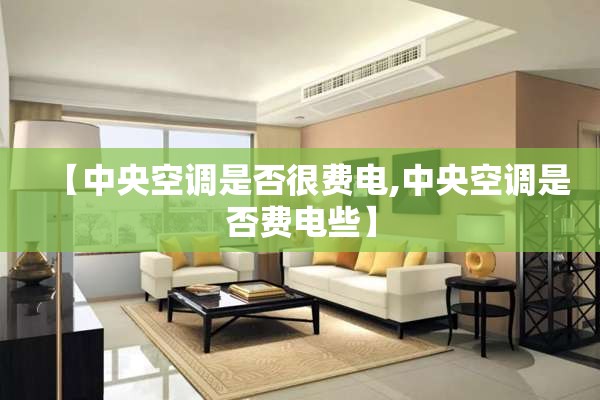 【中央空调是否很费电,中央空调是否费电些】 【中央空调是否很费电,中央空调是否费电些】