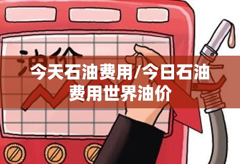 今天石油费用/今日石油费用世界油价 今天石油费用/今日石油费用世界油价
