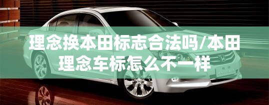 理念换本田标志合法吗/本田理念车标怎么不一样 理念换本田标志合法吗/本田理念车标怎么不一样