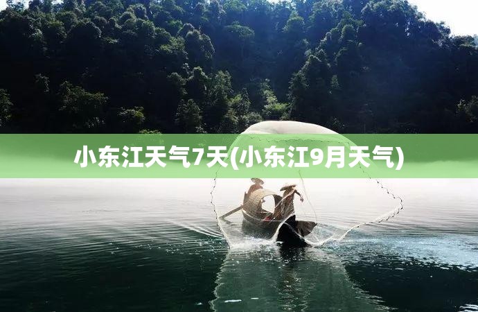 小东江天气7天(小东江9月天气) 小东江天气7天(小东江9月天气)