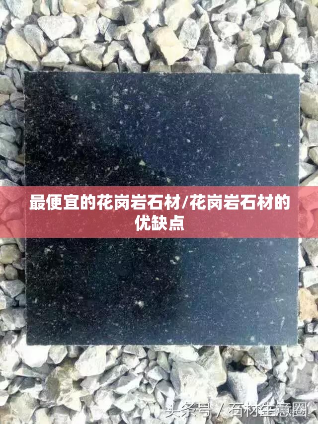 最便宜的花岗岩石材/花岗岩石材的优缺点 最便宜的花岗岩石材/花岗岩石材的优缺点