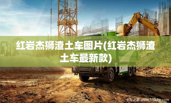 红岩杰狮渣土车图片(红岩杰狮渣土车最新款)