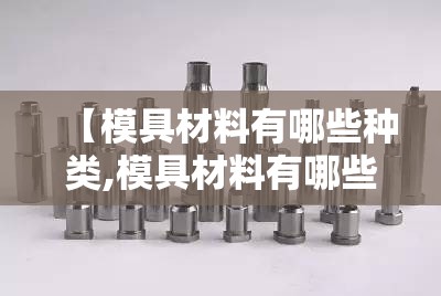 【模具材料有哪些种类,模具材料有哪些种类cr12mov】