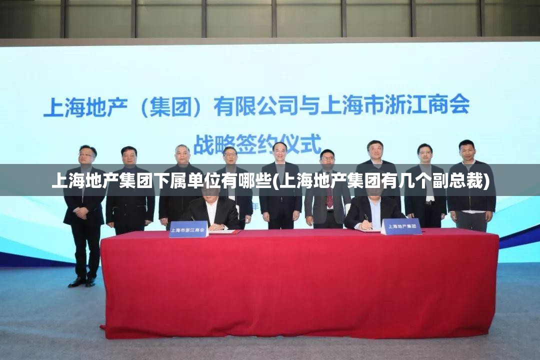 上海地产集团下属单位有哪些(上海地产集团有几个副总裁)
