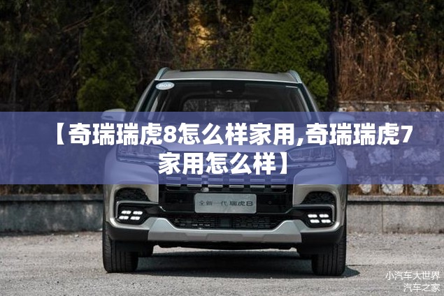 【奇瑞瑞虎8怎么样家用,奇瑞瑞虎7家用怎么样】
