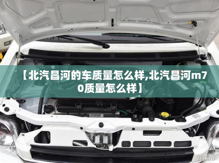 【北汽昌河的车质量怎么样,北汽昌河m70质量怎么样】