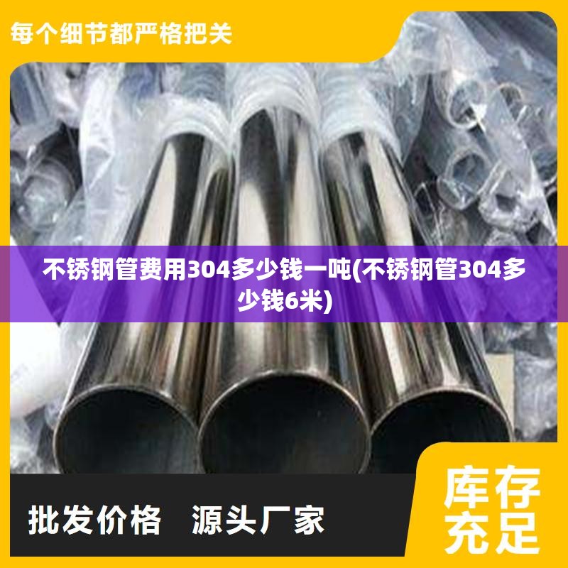 不锈钢管费用304多少钱一吨(不锈钢管304多少钱6米)