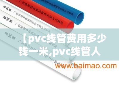 【pvc线管费用多少钱一米,pvc线管人工多少钱一米】 【pvc线管费用多少钱一米,pvc线管人工多少钱一米】