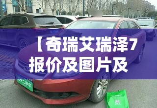 【奇瑞艾瑞泽7报价及图片及报价,奇瑞艾瑞泽8报价】 【奇瑞艾瑞泽7报价及图片及报价,奇瑞艾瑞泽8报价】
