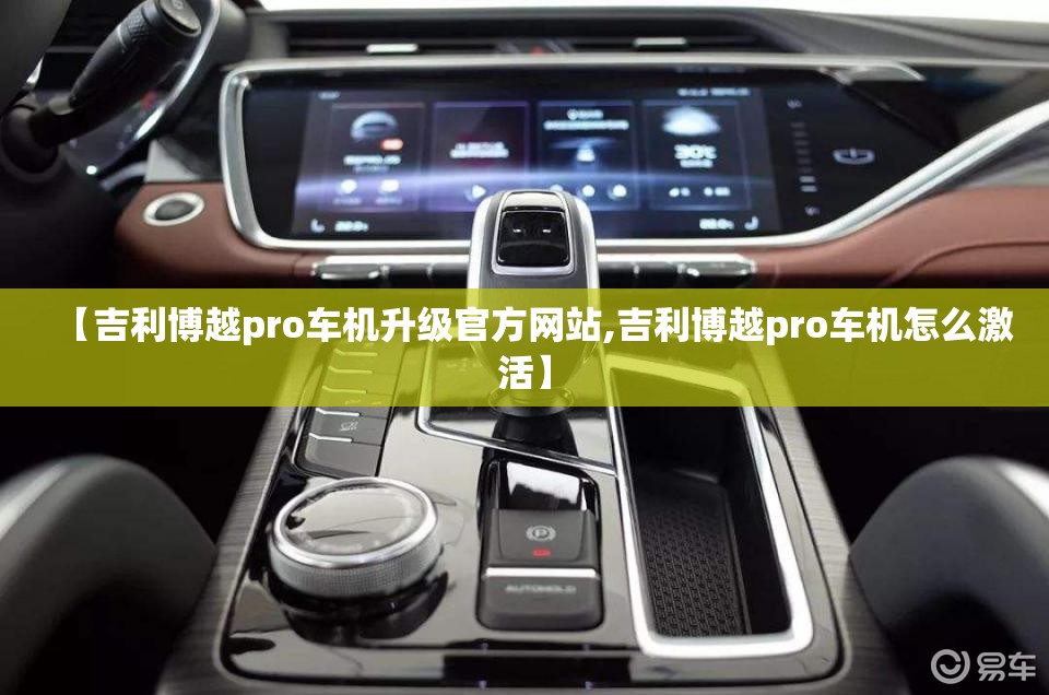 【吉利博越pro车机升级官方网站,吉利博越pro车机怎么激活】