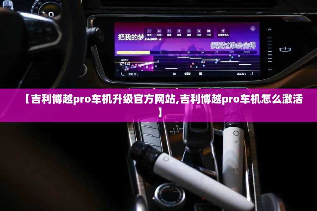 【吉利博越pro车机升级官方网站,吉利博越pro车机怎么激活】
