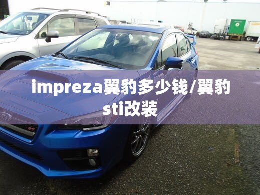 impreza翼豹多少钱/翼豹sti改装