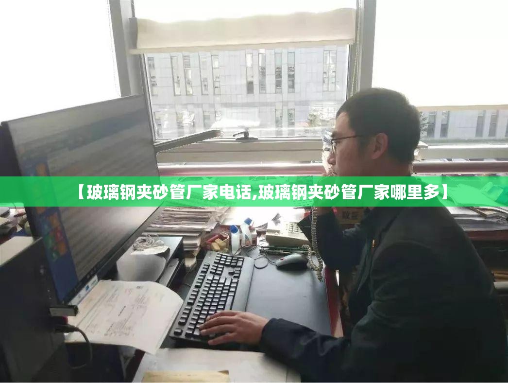 【玻璃钢夹砂管厂家电话,玻璃钢夹砂管厂家哪里多】 【玻璃钢夹砂管厂家电话,玻璃钢夹砂管厂家哪里多】