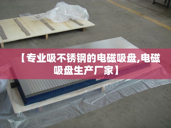 【专业吸不锈钢的电磁吸盘,电磁吸盘生产厂家】 【专业吸不锈钢的电磁吸盘,电磁吸盘生产厂家】