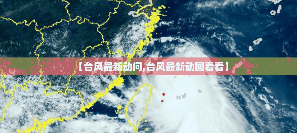 【台风最新动问,台风最新动图看看】