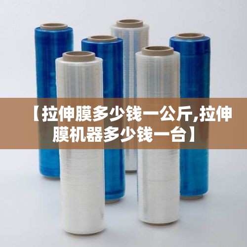 【拉伸膜多少钱一公斤,拉伸膜机器多少钱一台】