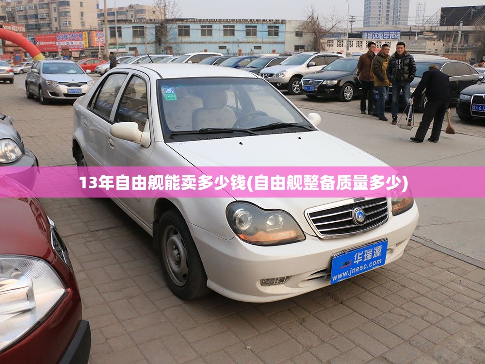 13年自由舰能卖多少钱(自由舰整备质量多少) 13年自由舰能卖多少钱(自由舰整备质量多少)