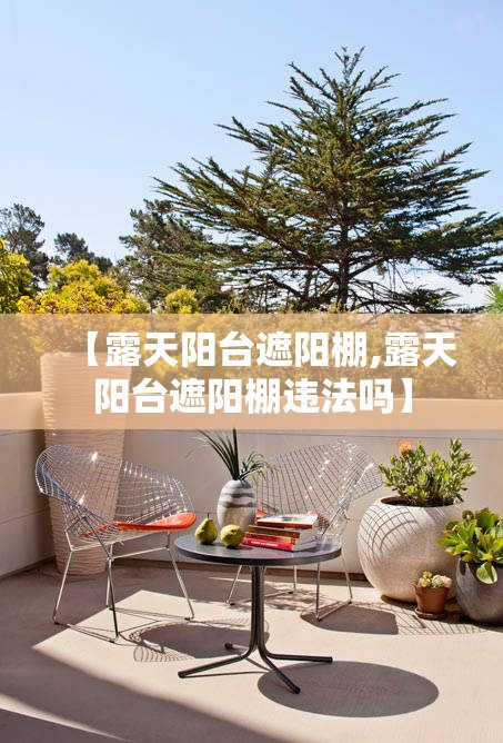 【露天阳台遮阳棚,露天阳台遮阳棚违法吗】