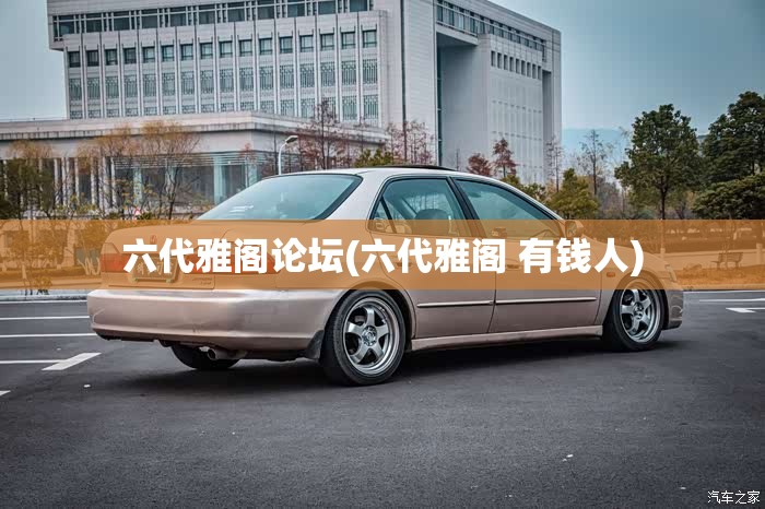 六代雅阁论坛(六代雅阁 有钱人)