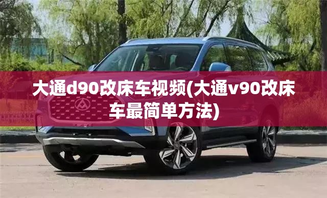大通d90改床车视频(大通v90改床车最简单方法)