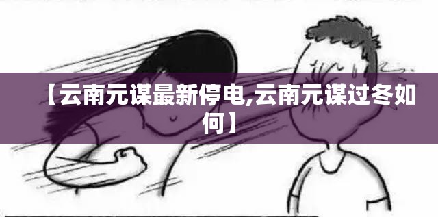 【云南元谋最新停电,云南元谋过冬如何】 【云南元谋最新停电,云南元谋过冬如何】