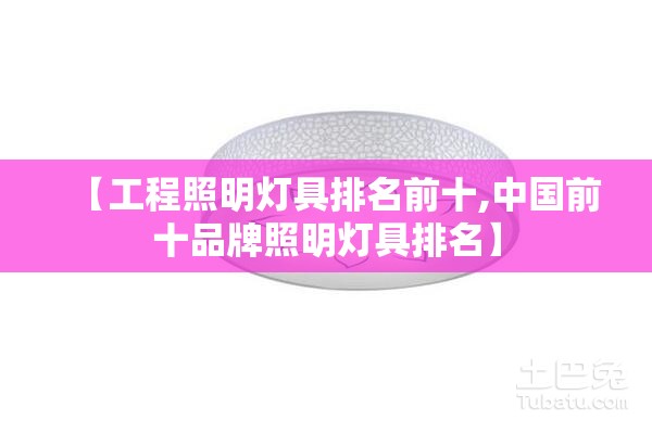 【工程照明灯具排名前十,中国前十品牌照明灯具排名】