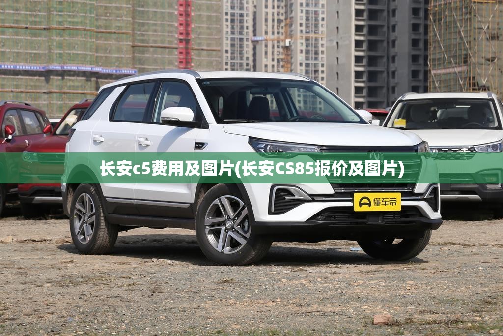 长安c5费用及图片(长安CS85报价及图片) 长安c5费用及图片(长安CS85报价及图片)