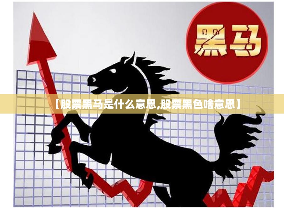 【股票黑马是什么意思,股票黑色啥意思】 【股票黑马是什么意思,股票黑色啥意思】