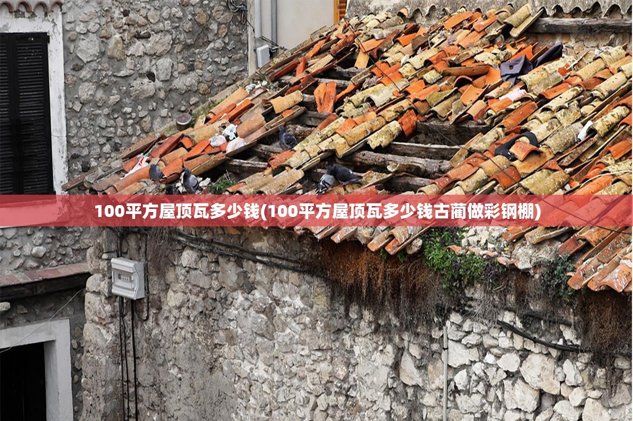 100平方屋顶瓦多少钱(100平方屋顶瓦多少钱古蔺做彩钢棚) 100平方屋顶瓦多少钱(100平方屋顶瓦多少钱古蔺做彩钢棚)