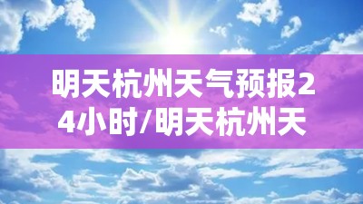 明天杭州天气预报24小时/明天杭州天气预报详细