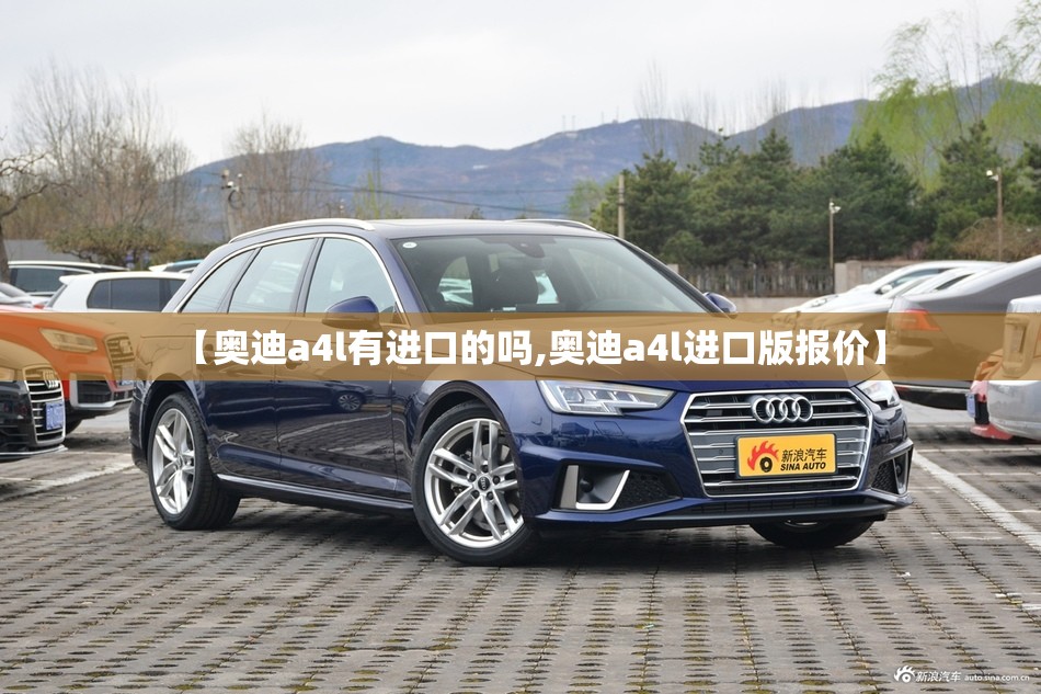 【奥迪a4l有进口的吗,奥迪a4l进口版报价】