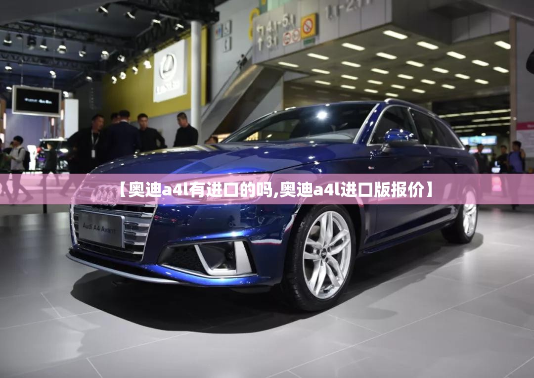 【奥迪a4l有进口的吗,奥迪a4l进口版报价】