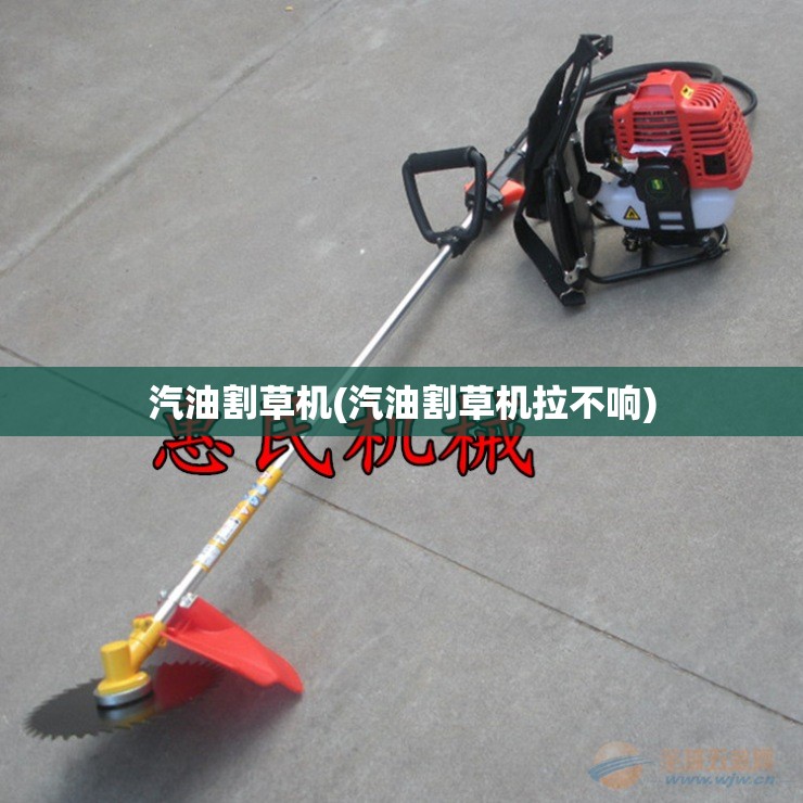 汽油割草机(汽油割草机拉不响) 汽油割草机(汽油割草机拉不响)