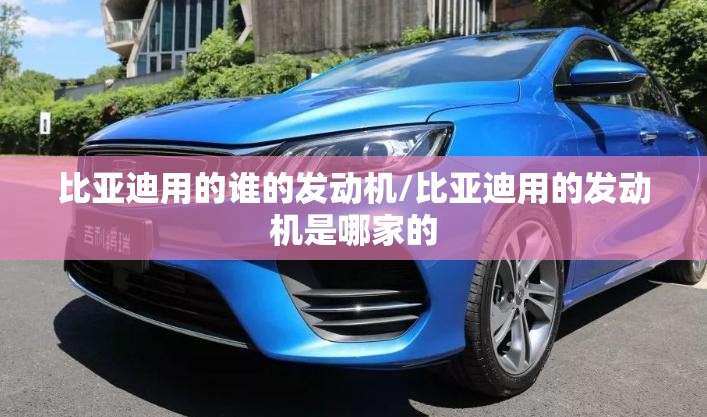 比亚迪用的谁的发动机/比亚迪用的发动机是哪家的