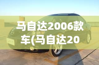 马自达2006款车(马自达2006年最经典的一款)