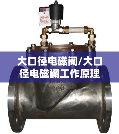 大口径电磁阀/大口径电磁阀工作原理 大口径电磁阀/大口径电磁阀工作原理