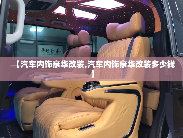 【汽车内饰豪华改装,汽车内饰豪华改装多少钱】