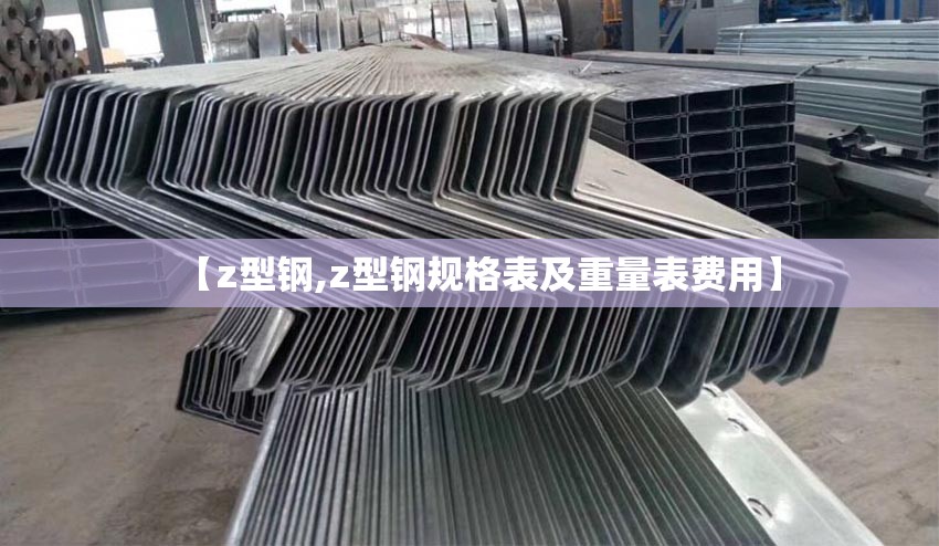 【z型钢,z型钢规格表及重量表费用】