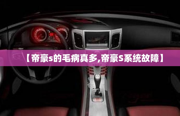 【帝豪s的毛病真多,帝豪S系统故障】 【帝豪s的毛病真多,帝豪S系统故障】