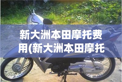 新大洲本田摩托费用(新大洲本田摩托多少钱)