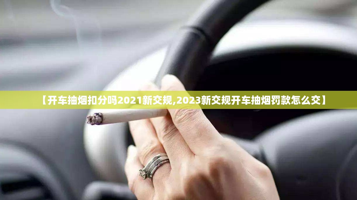 【开车抽烟扣分吗2021新交规,2023新交规开车抽烟罚款怎么交】
