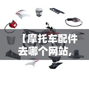 【摩托车配件去哪个网站,摩托车配件在哪个平台买】