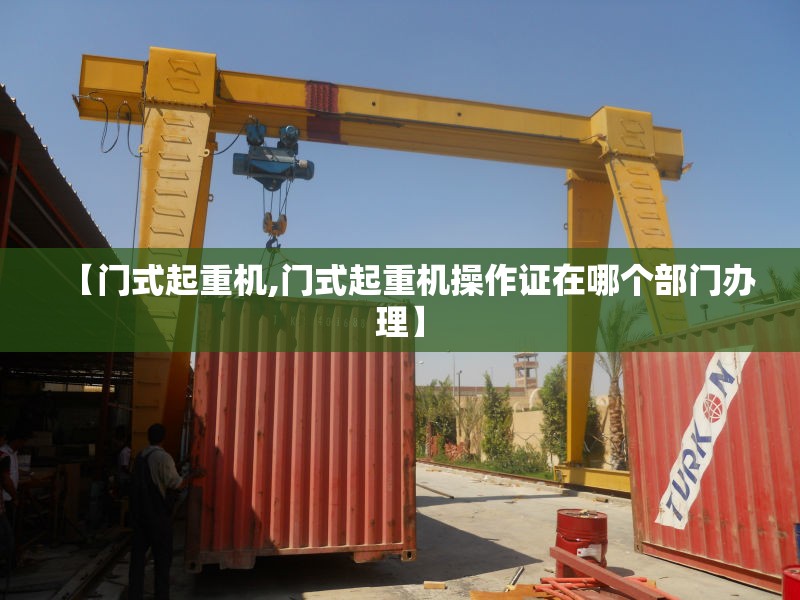 【门式起重机,门式起重机操作证在哪个部门办理】