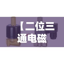 【二位三通电磁阀图解,二位三通电磁阀工作原理】