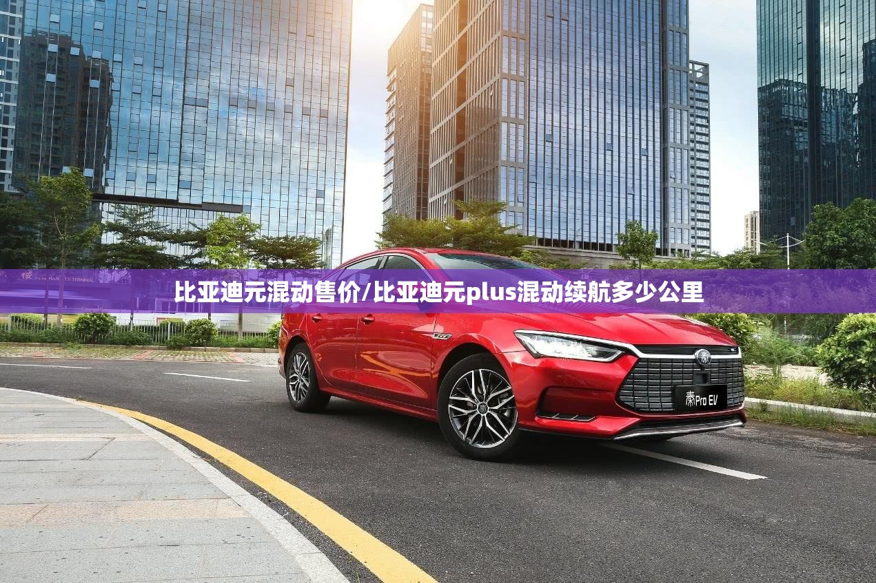 比亚迪元混动售价/比亚迪元plus混动续航多少公里